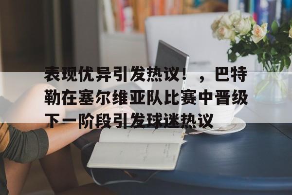 包含表现优异引发热议！，巴特勒在塞尔维亚队比赛中晋级下一阶段引发球迷热议的词条