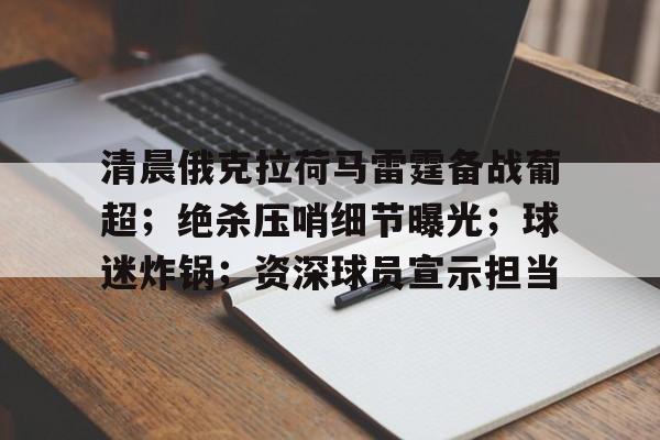 爱游戏APP-清晨俄克拉荷马雷霆备战葡超；绝杀压哨细节曝光；球迷炸锅；资深球员宣示担当的简单介绍
