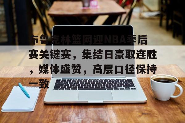 爱游戏娱乐-布鲁克林篮网迎NBA季后赛关键赛，集结日豪取连胜，媒体盛赞，高层口径保持一致的简单介绍